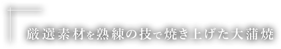 厳選素材を熟練の技で焼き上げた大蒲焼