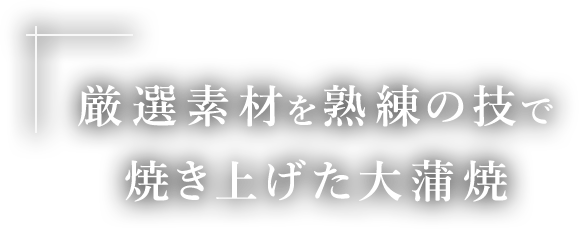 厳選素材を熟練の技で焼き上げた大蒲焼